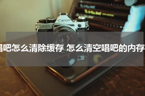 唱吧怎么清除缓存 怎么清空唱吧的内存