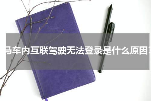 宝马车内互联驾驶无法登录是什么原因？