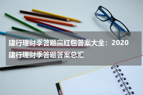 建行理财季答题赢红包答案大全：2020建行理财季答题答案总汇