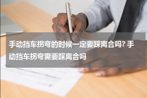 手动挡车拐弯的时候一定要踩离合吗? 手动挡车拐弯需要踩离合吗