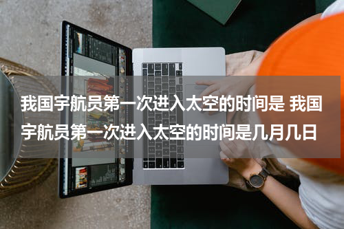 我国宇航员第一次进入太空的时间是 我国宇航员第一次进入太空的时间是几月几日