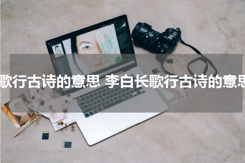 长歌行古诗的意思 李白长歌行古诗的意思
