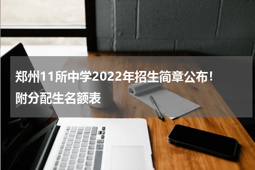 郑州11所中学2022年招生简章公布！附分配生名额表
