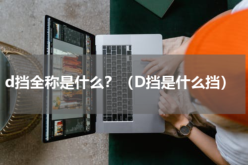 d挡全称是什么？（D挡是什么挡）