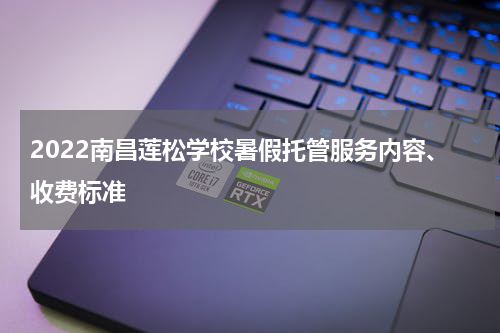 2022南昌莲松学校暑假托管服务内容、收费标准