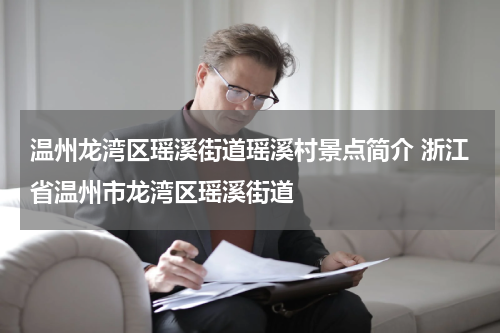 温州龙湾区瑶溪街道瑶溪村景点简介 浙江省温州市龙湾区瑶溪街道