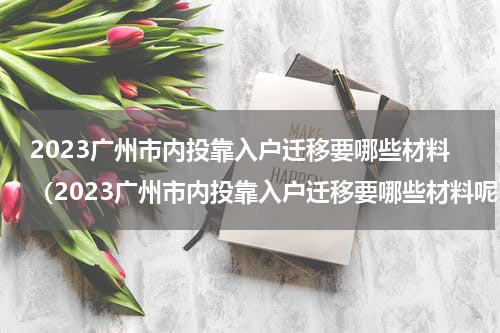 2023广州市内投靠入户迁移要哪些材料（2023广州市内投靠入户迁移要哪些材料呢）