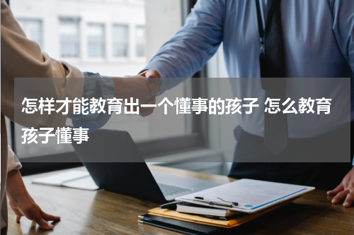 怎样才能教育出一个懂事的孩子 怎么教育孩子懂事