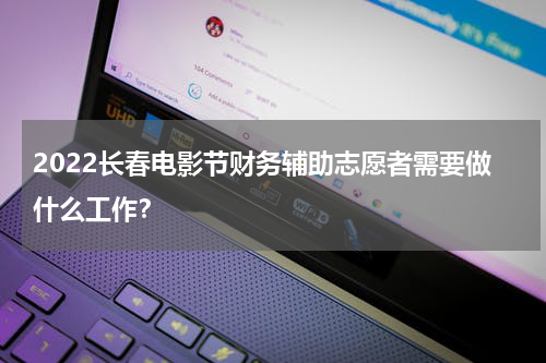 2022长春电影节财务辅助志愿者需要做什么工作？