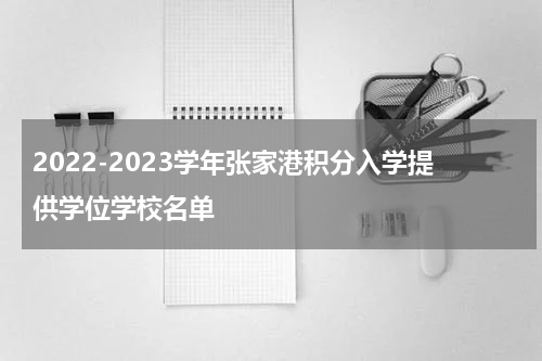 2022-2023学年张家港积分入学提供学位学校名单