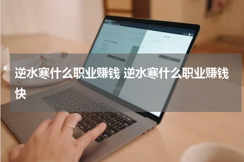 逆水寒什么职业赚钱 逆水寒什么职业赚钱快