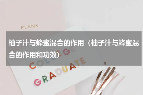 柚子汁与蜂蜜混合的作用（柚子汁与蜂蜜混合的作用和功效）
