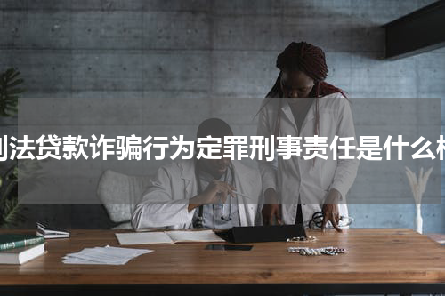 刑法贷款诈骗行为定罪刑事责任是什么样