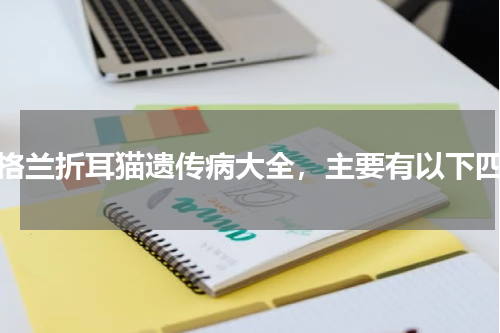 苏格兰折耳猫遗传病大全，主要有以下四种