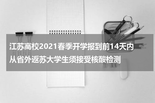 江苏高校2021春季开学报到前14天内从省外返苏大学生须接受核酸检测