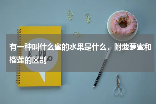 有一种叫什么蜜的水果是什么，附菠萝蜜和榴莲的区别