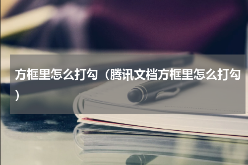方框里怎么打勾（腾讯文档方框里怎么打勾）