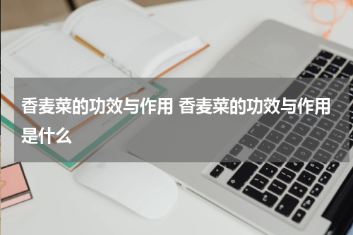 香麦菜的功效与作用 香麦菜的功效与作用是什么