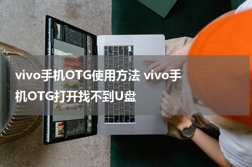vivo手机OTG使用方法 vivo手机OTG打开找不到U盘