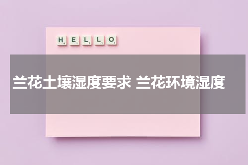 兰花土壤湿度要求 兰花环境湿度