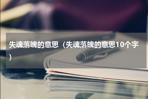 失魂落魄的意思（失魂落魄的意思10个字）