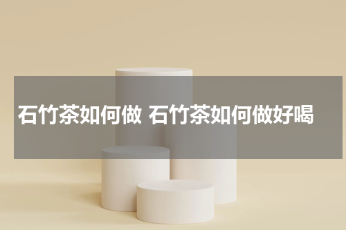 石竹茶如何做 石竹茶如何做好喝
