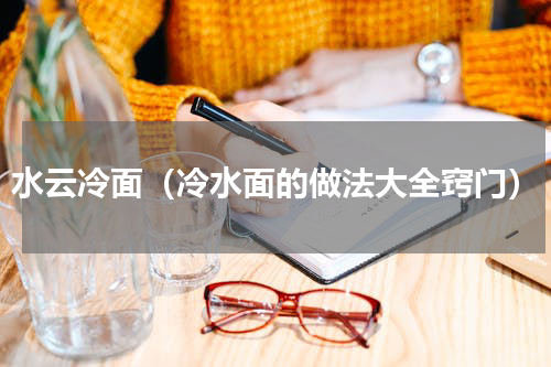 水云冷面（冷水面的做法大全窍门）