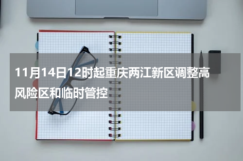 11月14日12时起重庆两江新区调整高风险区和临时管控
