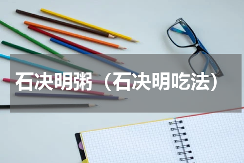 石决明粥（石决明吃法）