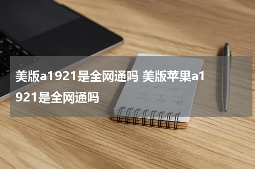 美版a1921是全网通吗 美版苹果a1921是全网通吗