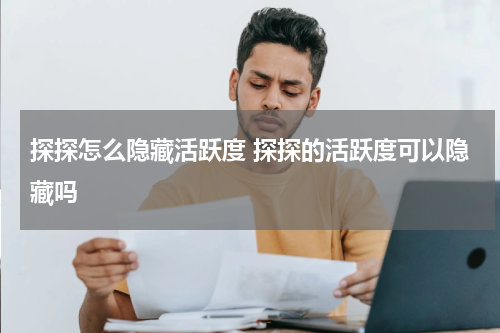 探探怎么隐藏活跃度 探探的活跃度可以隐藏吗