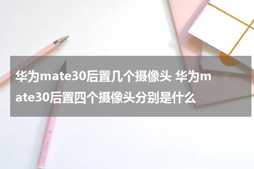 华为mate30后置几个摄像头 华为mate30后置四个摄像头分别是什么