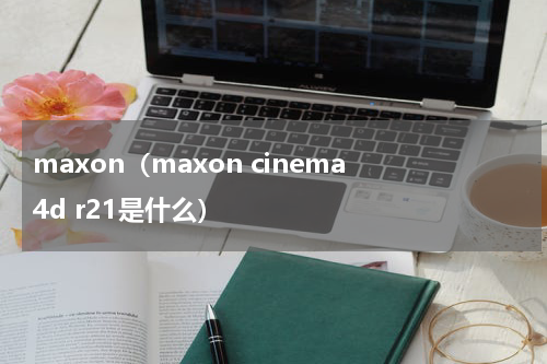 maxon（maxon cinema 4d r21是什么）