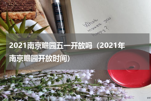 2021南京瞻园五一开放吗（2021年南京瞻园开放时间）