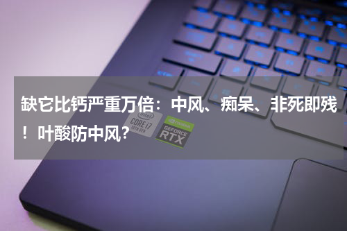 缺它比钙严重万倍：中风、痴呆、非死即残！叶酸防中风？