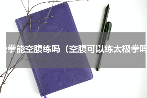 太极拳能空腹练吗（空腹可以练太极拳吗）