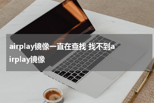 airplay镜像一直在查找 找不到airplay镜像