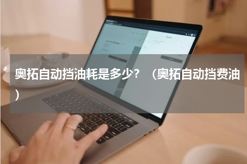 奥拓自动挡油耗是多少？（奥拓自动挡费油）