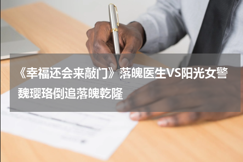 《幸福还会来敲门》落魄医生VS阳光女警 魏璎珞倒追落魄乾隆