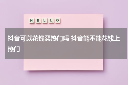 抖音可以花钱买热门吗 抖音能不能花钱上热门