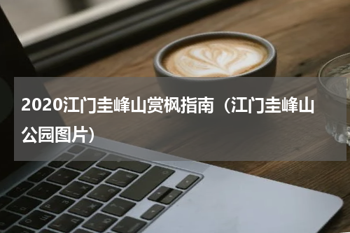 2020江门圭峰山赏枫指南（江门圭峰山公园图片）