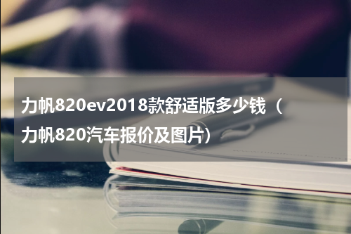力帆820ev2018款舒适版多少钱（力帆820汽车报价及图片）