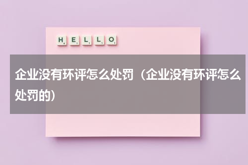 企业没有环评怎么处罚（企业没有环评怎么处罚的）