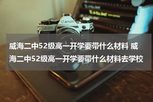 威海二中52级高一开学要带什么材料 威海二中52级高一开学要带什么材料去学校