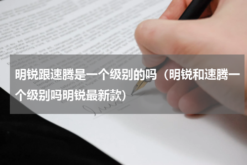 明锐跟速腾是一个级别的吗（明锐和速腾一个级别吗明锐最新款）