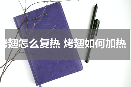 烤翅怎么复热 烤翅如何加热
