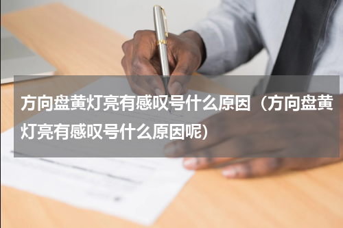 方向盘黄灯亮有感叹号什么原因（方向盘黄灯亮有感叹号什么原因呢）