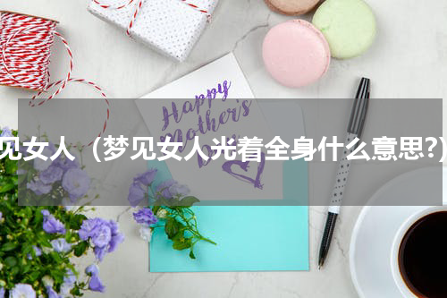 梦见女人（梦见女人光着全身什么意思?）