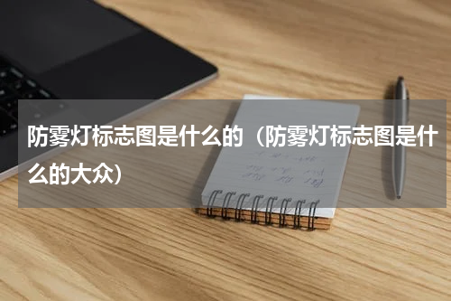 防雾灯标志图是什么的（防雾灯标志图是什么的大众）