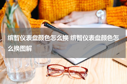 缤智仪表盘颜色怎么换 缤智仪表盘颜色怎么换图解
